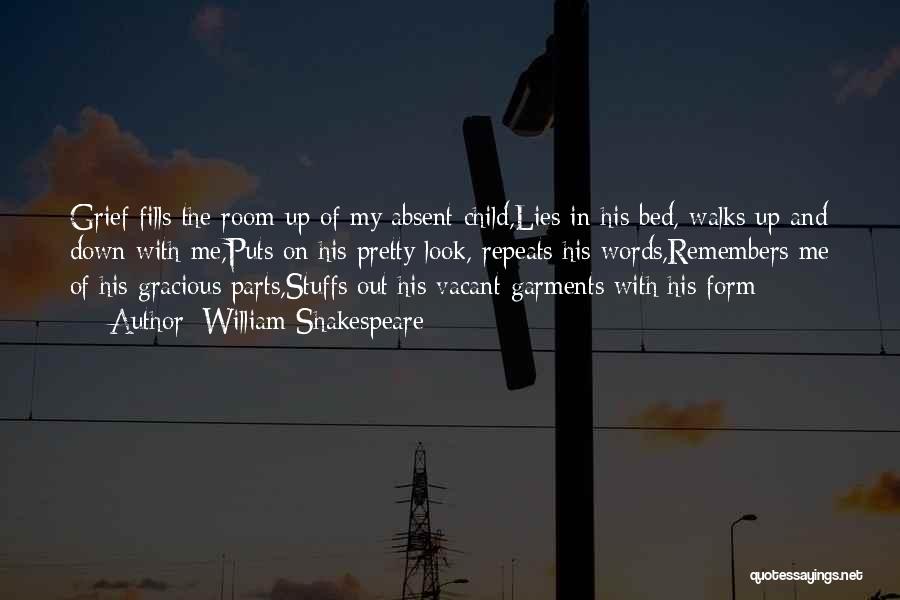 William Shakespeare Quotes: Grief Fills The Room Up Of My Absent Child,lies In His Bed, Walks Up And Down With Me,puts On His