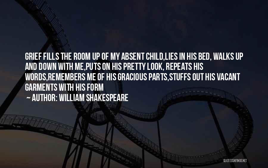 William Shakespeare Quotes: Grief Fills The Room Up Of My Absent Child,lies In His Bed, Walks Up And Down With Me,puts On His