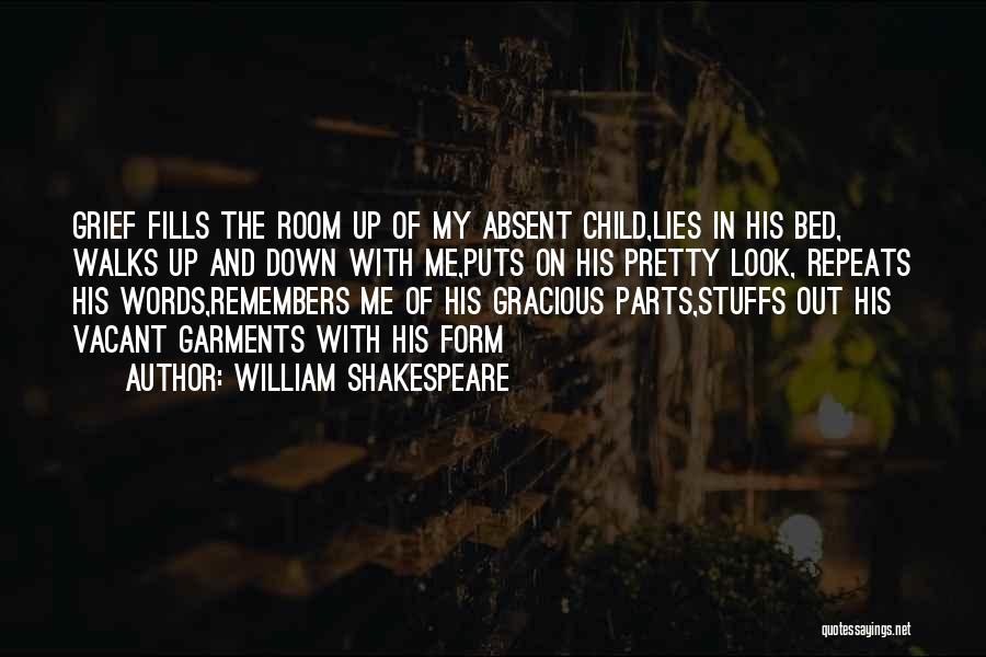 William Shakespeare Quotes: Grief Fills The Room Up Of My Absent Child,lies In His Bed, Walks Up And Down With Me,puts On His