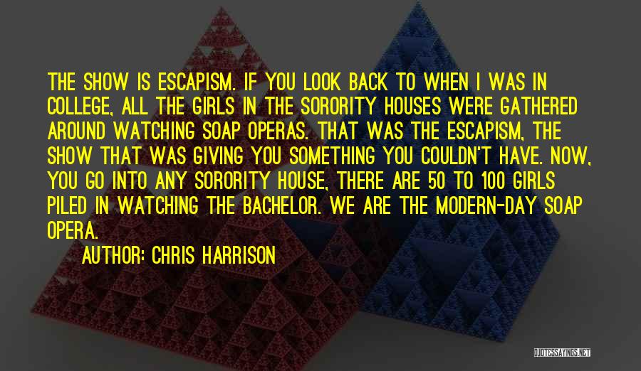 Chris Harrison Quotes: The Show Is Escapism. If You Look Back To When I Was In College, All The Girls In The Sorority