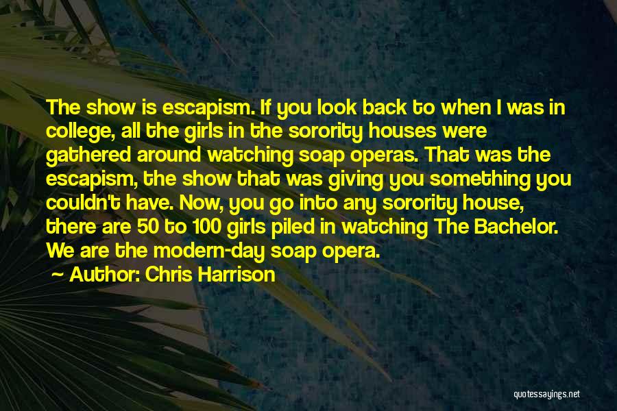 Chris Harrison Quotes: The Show Is Escapism. If You Look Back To When I Was In College, All The Girls In The Sorority