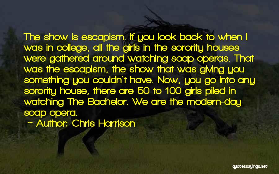 Chris Harrison Quotes: The Show Is Escapism. If You Look Back To When I Was In College, All The Girls In The Sorority