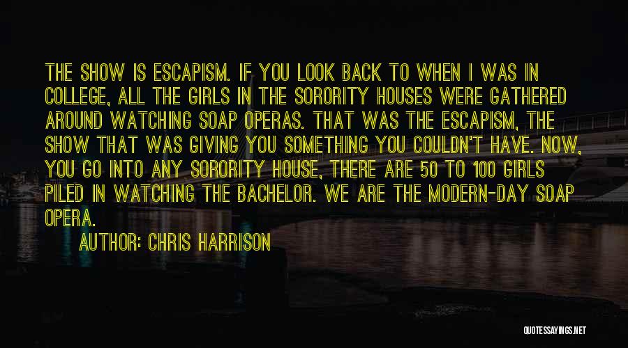 Chris Harrison Quotes: The Show Is Escapism. If You Look Back To When I Was In College, All The Girls In The Sorority