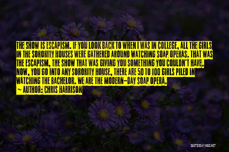 Chris Harrison Quotes: The Show Is Escapism. If You Look Back To When I Was In College, All The Girls In The Sorority