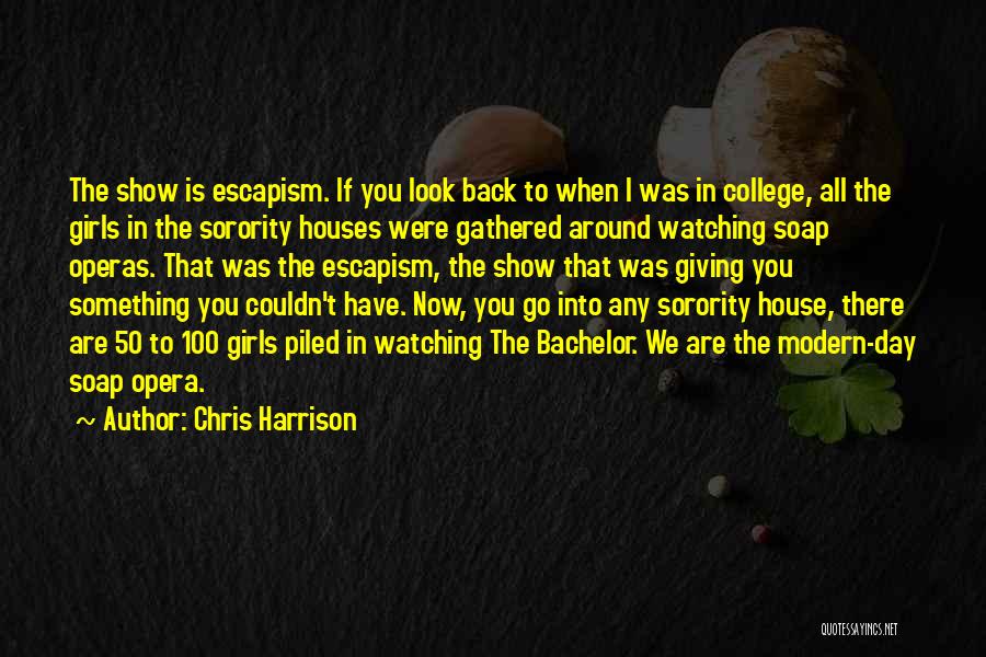 Chris Harrison Quotes: The Show Is Escapism. If You Look Back To When I Was In College, All The Girls In The Sorority