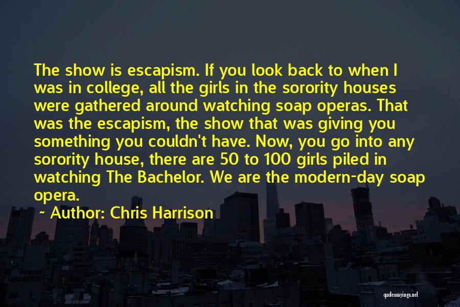 Chris Harrison Quotes: The Show Is Escapism. If You Look Back To When I Was In College, All The Girls In The Sorority