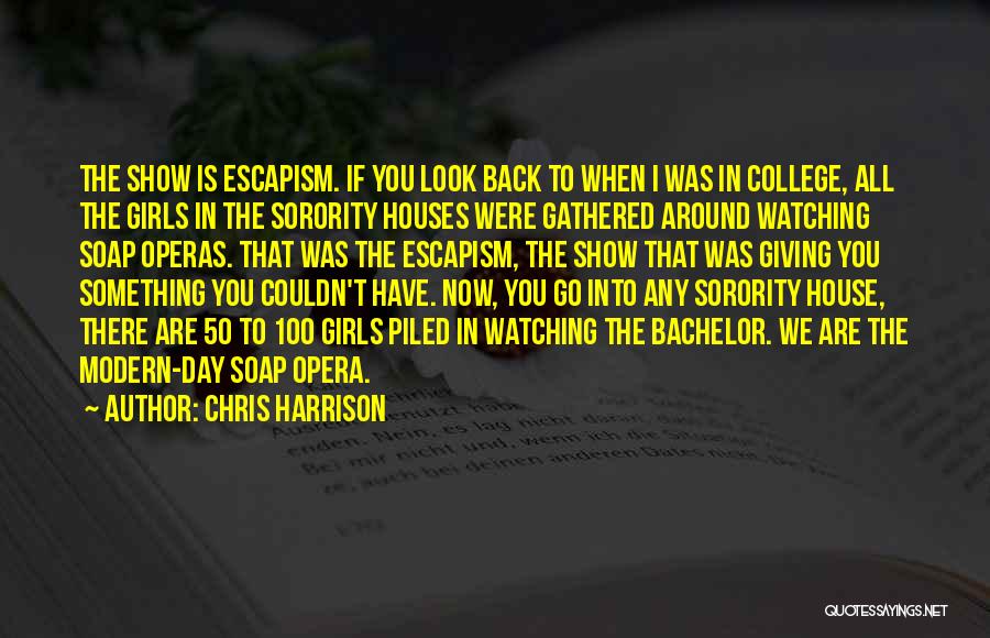 Chris Harrison Quotes: The Show Is Escapism. If You Look Back To When I Was In College, All The Girls In The Sorority