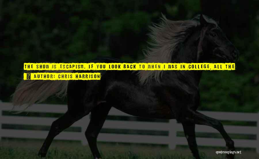 Chris Harrison Quotes: The Show Is Escapism. If You Look Back To When I Was In College, All The Girls In The Sorority
