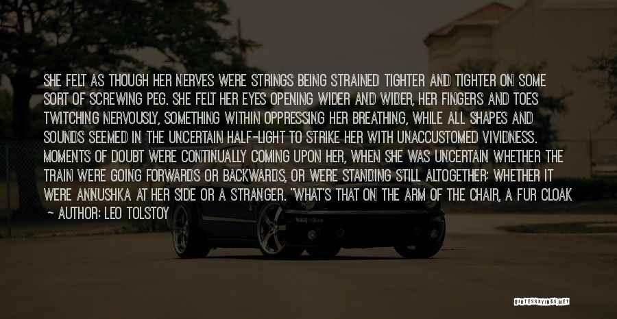 Leo Tolstoy Quotes: She Felt As Though Her Nerves Were Strings Being Strained Tighter And Tighter On Some Sort Of Screwing Peg. She