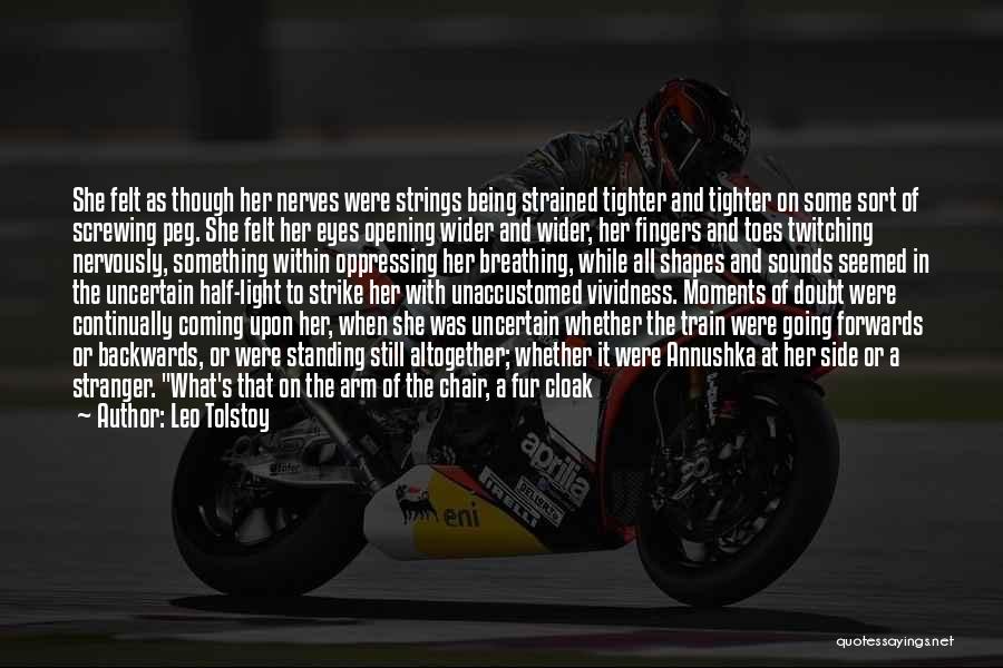 Leo Tolstoy Quotes: She Felt As Though Her Nerves Were Strings Being Strained Tighter And Tighter On Some Sort Of Screwing Peg. She