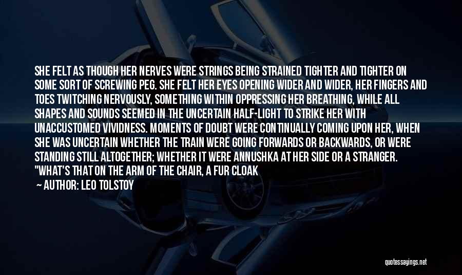 Leo Tolstoy Quotes: She Felt As Though Her Nerves Were Strings Being Strained Tighter And Tighter On Some Sort Of Screwing Peg. She