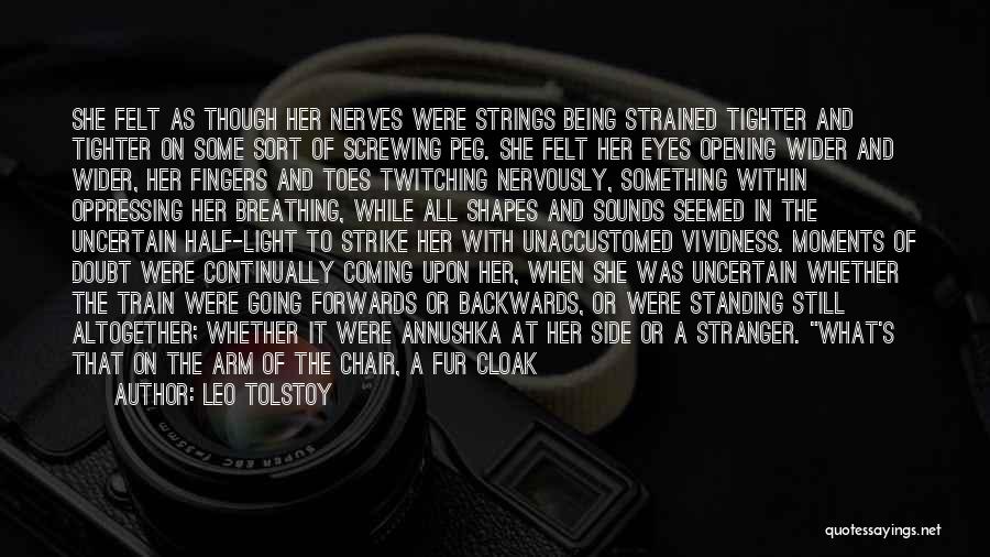 Leo Tolstoy Quotes: She Felt As Though Her Nerves Were Strings Being Strained Tighter And Tighter On Some Sort Of Screwing Peg. She