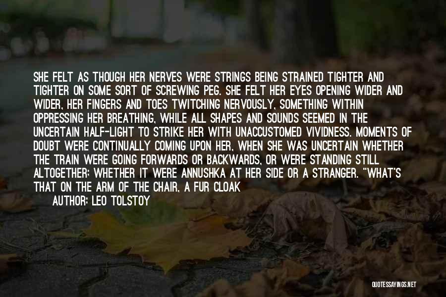 Leo Tolstoy Quotes: She Felt As Though Her Nerves Were Strings Being Strained Tighter And Tighter On Some Sort Of Screwing Peg. She