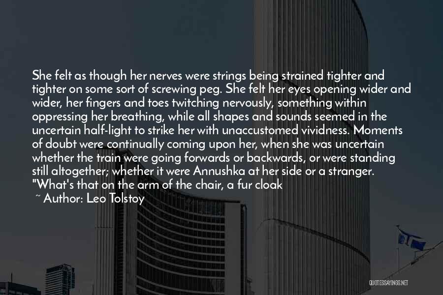 Leo Tolstoy Quotes: She Felt As Though Her Nerves Were Strings Being Strained Tighter And Tighter On Some Sort Of Screwing Peg. She