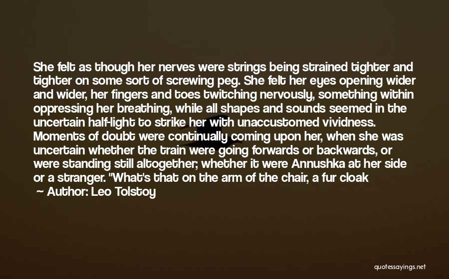 Leo Tolstoy Quotes: She Felt As Though Her Nerves Were Strings Being Strained Tighter And Tighter On Some Sort Of Screwing Peg. She