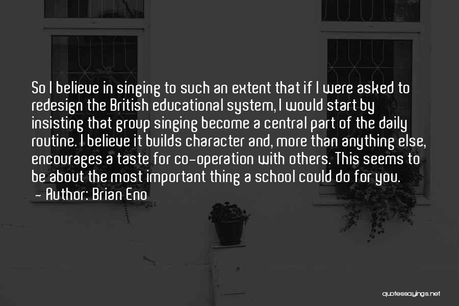 Brian Eno Quotes: So I Believe In Singing To Such An Extent That If I Were Asked To Redesign The British Educational System,