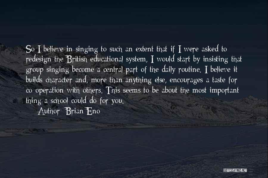 Brian Eno Quotes: So I Believe In Singing To Such An Extent That If I Were Asked To Redesign The British Educational System,