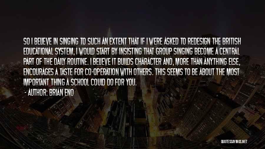 Brian Eno Quotes: So I Believe In Singing To Such An Extent That If I Were Asked To Redesign The British Educational System,