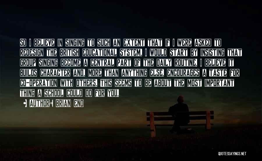 Brian Eno Quotes: So I Believe In Singing To Such An Extent That If I Were Asked To Redesign The British Educational System,