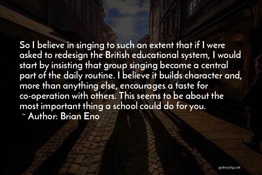 Brian Eno Quotes: So I Believe In Singing To Such An Extent That If I Were Asked To Redesign The British Educational System,