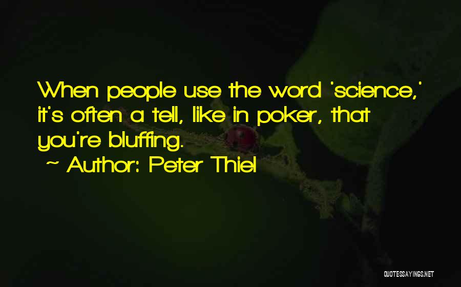 Peter Thiel Quotes: When People Use The Word 'science,' It's Often A Tell, Like In Poker, That You're Bluffing.