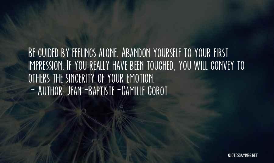 Jean-Baptiste-Camille Corot Quotes: Be Guided By Feelings Alone. Abandon Yourself To Your First Impression. If You Really Have Been Touched, You Will Convey