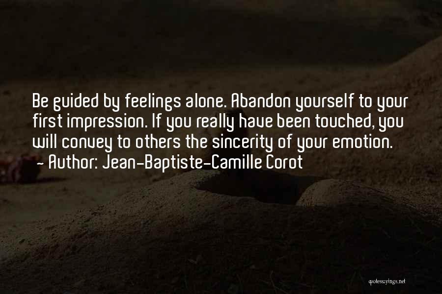 Jean-Baptiste-Camille Corot Quotes: Be Guided By Feelings Alone. Abandon Yourself To Your First Impression. If You Really Have Been Touched, You Will Convey