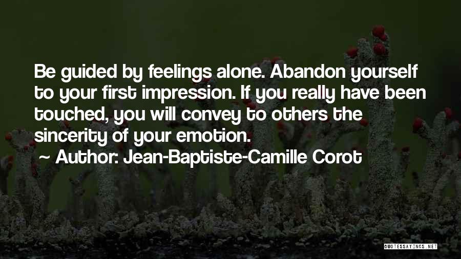 Jean-Baptiste-Camille Corot Quotes: Be Guided By Feelings Alone. Abandon Yourself To Your First Impression. If You Really Have Been Touched, You Will Convey