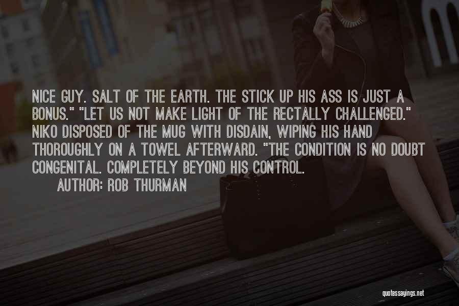 Rob Thurman Quotes: Nice Guy. Salt Of The Earth. The Stick Up His Ass Is Just A Bonus. Let Us Not Make Light
