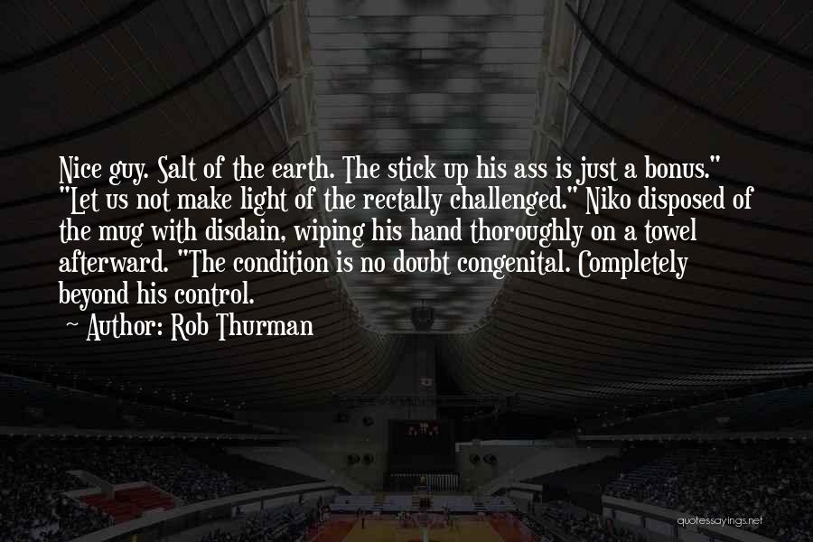 Rob Thurman Quotes: Nice Guy. Salt Of The Earth. The Stick Up His Ass Is Just A Bonus. Let Us Not Make Light