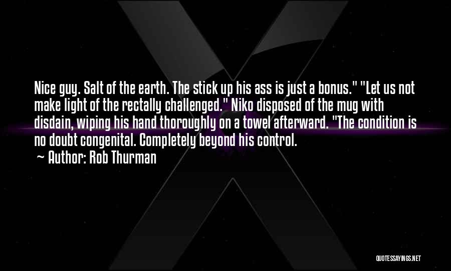 Rob Thurman Quotes: Nice Guy. Salt Of The Earth. The Stick Up His Ass Is Just A Bonus. Let Us Not Make Light