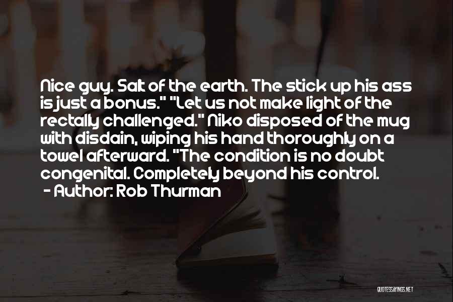 Rob Thurman Quotes: Nice Guy. Salt Of The Earth. The Stick Up His Ass Is Just A Bonus. Let Us Not Make Light