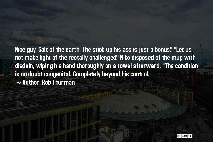 Rob Thurman Quotes: Nice Guy. Salt Of The Earth. The Stick Up His Ass Is Just A Bonus. Let Us Not Make Light