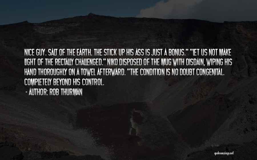 Rob Thurman Quotes: Nice Guy. Salt Of The Earth. The Stick Up His Ass Is Just A Bonus. Let Us Not Make Light