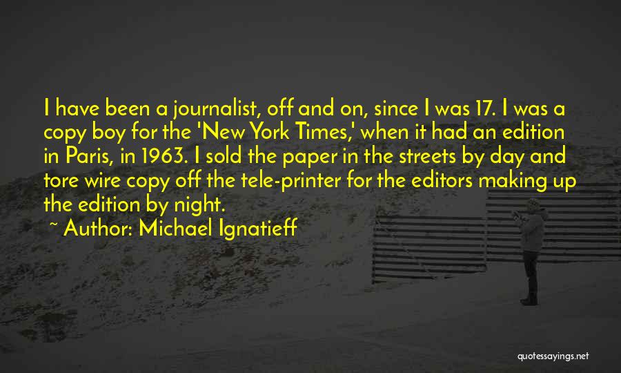 Michael Ignatieff Quotes: I Have Been A Journalist, Off And On, Since I Was 17. I Was A Copy Boy For The 'new