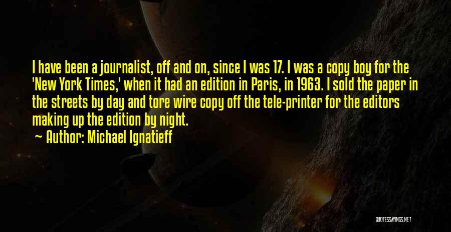 Michael Ignatieff Quotes: I Have Been A Journalist, Off And On, Since I Was 17. I Was A Copy Boy For The 'new