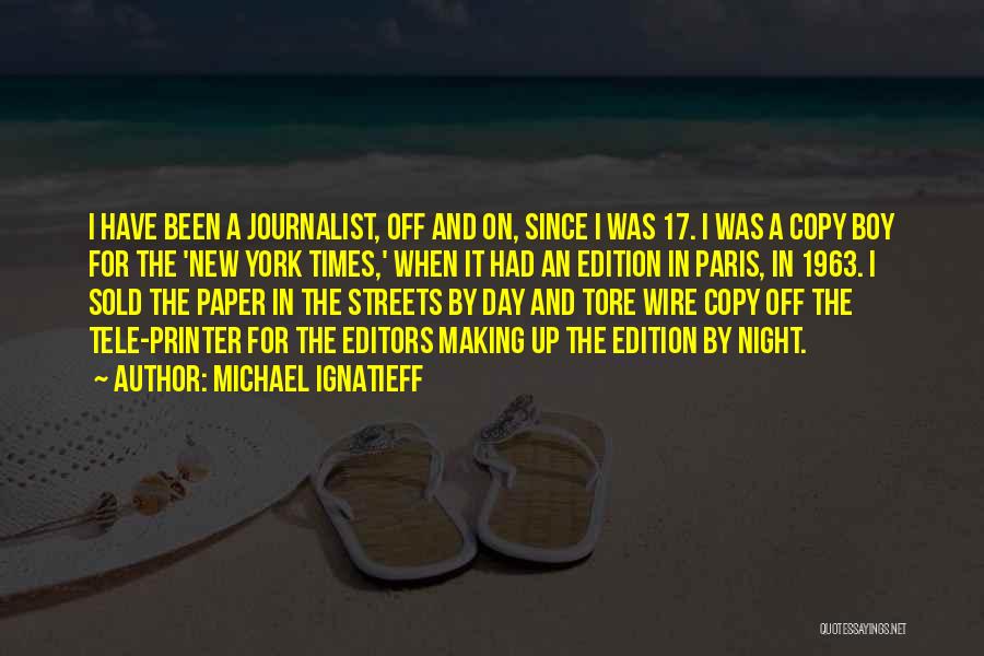Michael Ignatieff Quotes: I Have Been A Journalist, Off And On, Since I Was 17. I Was A Copy Boy For The 'new