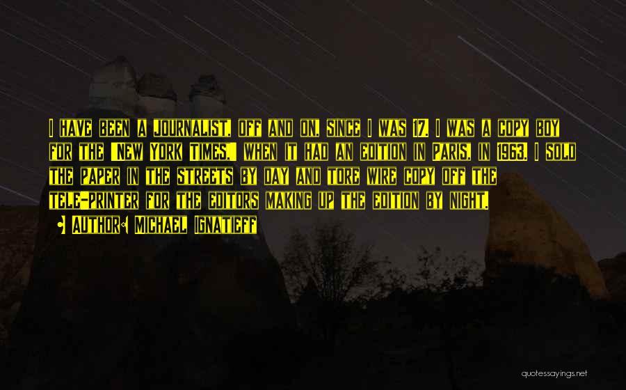 Michael Ignatieff Quotes: I Have Been A Journalist, Off And On, Since I Was 17. I Was A Copy Boy For The 'new