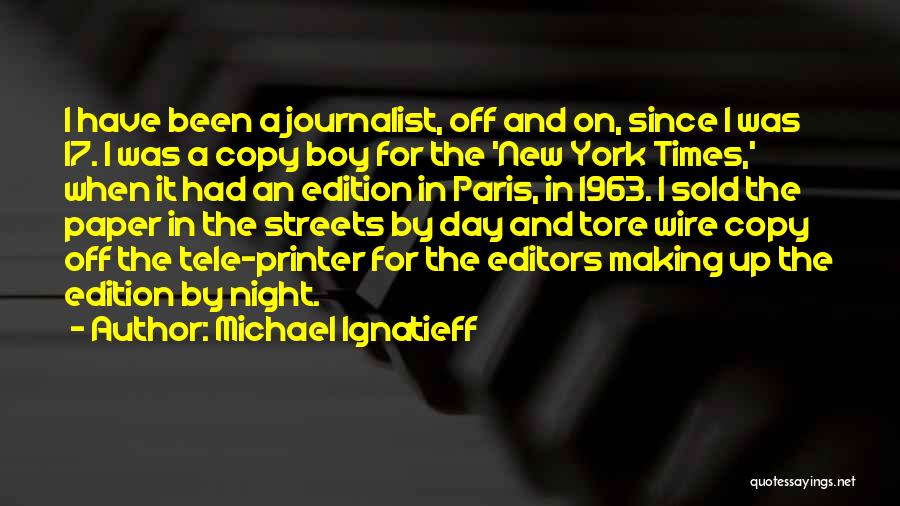 Michael Ignatieff Quotes: I Have Been A Journalist, Off And On, Since I Was 17. I Was A Copy Boy For The 'new