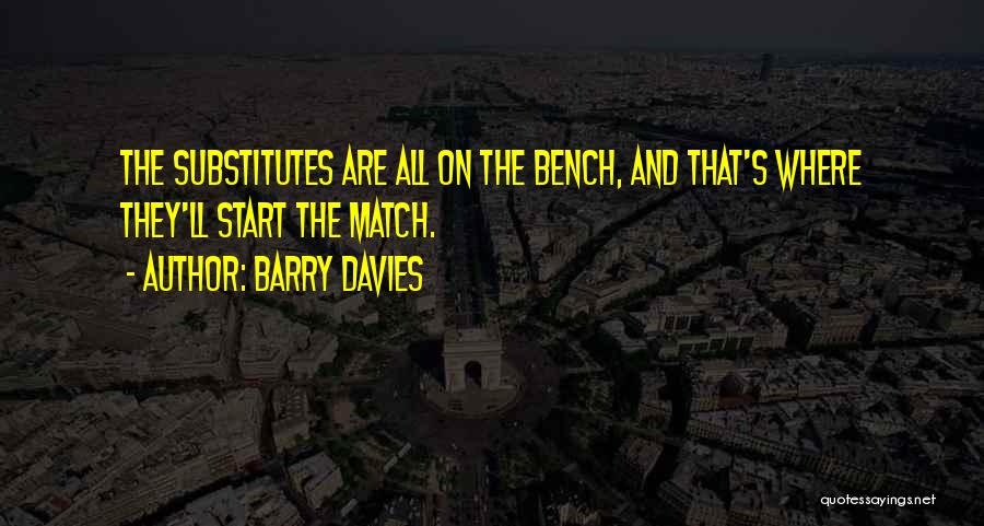 Barry Davies Quotes: The Substitutes Are All On The Bench, And That's Where They'll Start The Match.