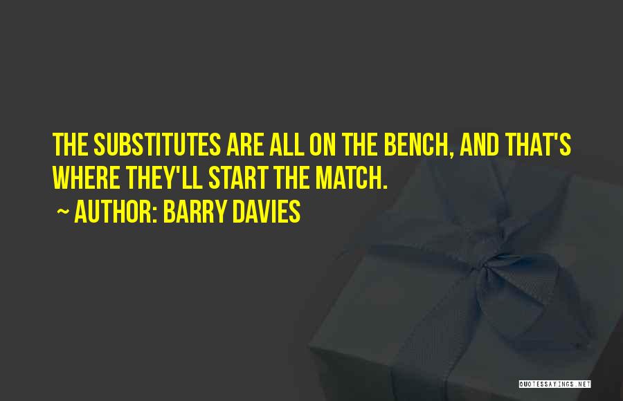 Barry Davies Quotes: The Substitutes Are All On The Bench, And That's Where They'll Start The Match.