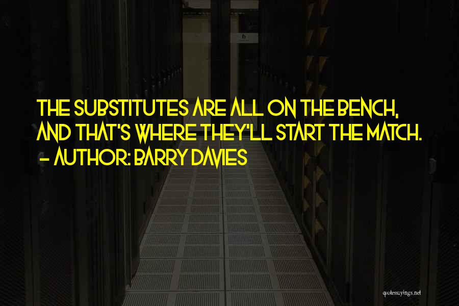 Barry Davies Quotes: The Substitutes Are All On The Bench, And That's Where They'll Start The Match.