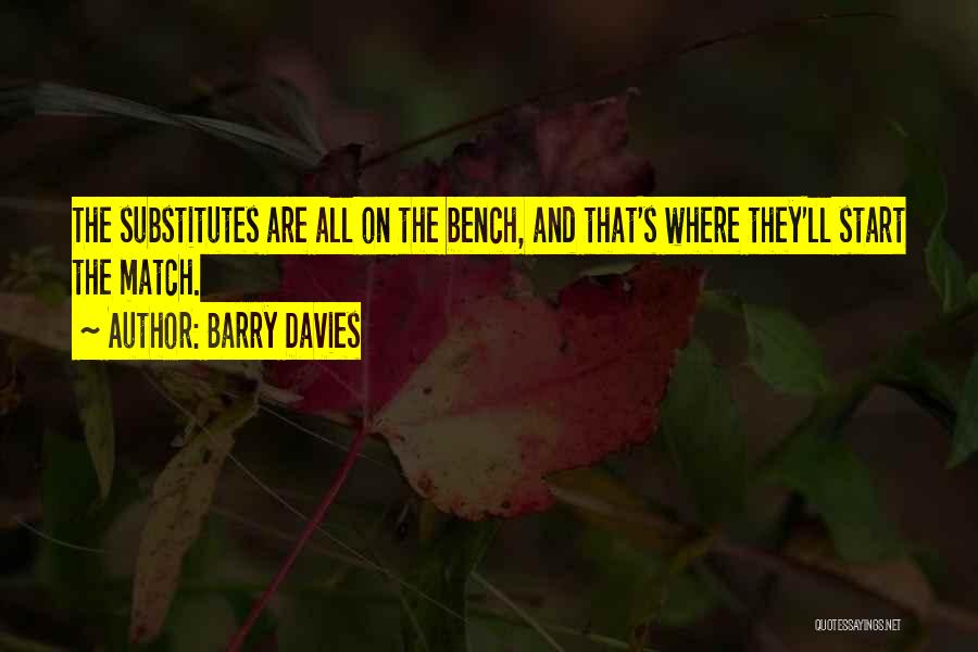 Barry Davies Quotes: The Substitutes Are All On The Bench, And That's Where They'll Start The Match.