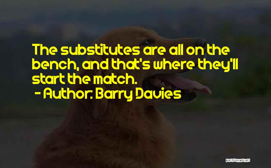 Barry Davies Quotes: The Substitutes Are All On The Bench, And That's Where They'll Start The Match.