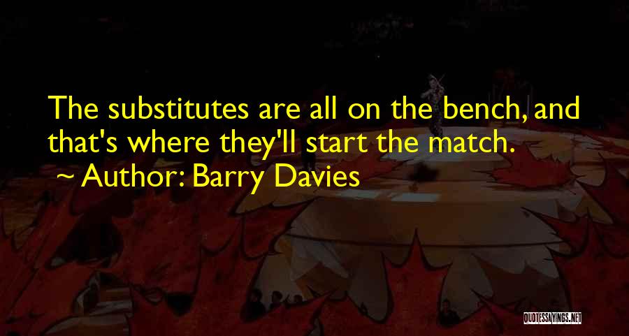 Barry Davies Quotes: The Substitutes Are All On The Bench, And That's Where They'll Start The Match.