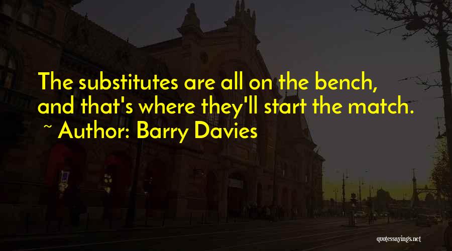 Barry Davies Quotes: The Substitutes Are All On The Bench, And That's Where They'll Start The Match.