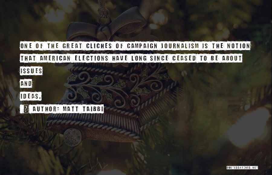 Matt Taibbi Quotes: One Of The Great Cliches Of Campaign Journalism Is The Notion That American Elections Have Long Since Ceased To Be