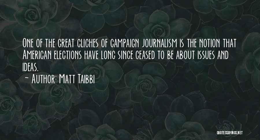 Matt Taibbi Quotes: One Of The Great Cliches Of Campaign Journalism Is The Notion That American Elections Have Long Since Ceased To Be