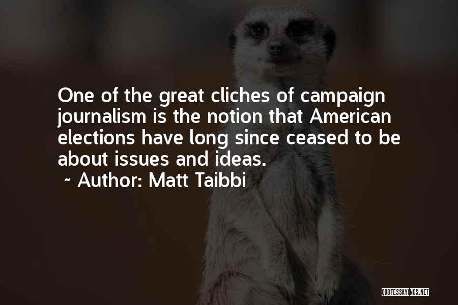 Matt Taibbi Quotes: One Of The Great Cliches Of Campaign Journalism Is The Notion That American Elections Have Long Since Ceased To Be