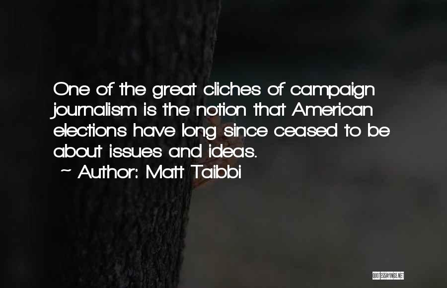 Matt Taibbi Quotes: One Of The Great Cliches Of Campaign Journalism Is The Notion That American Elections Have Long Since Ceased To Be